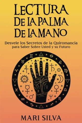 Lectura de la palma de la mano Desvele los secretos de la quiromancia para saber sobre usted y su futuro (Astrología y Adivinación) (Spanish Edition)