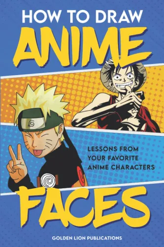How to Draw Anime Faces Lessons From Your Favorite Anime Characters Perfect for All Ages!