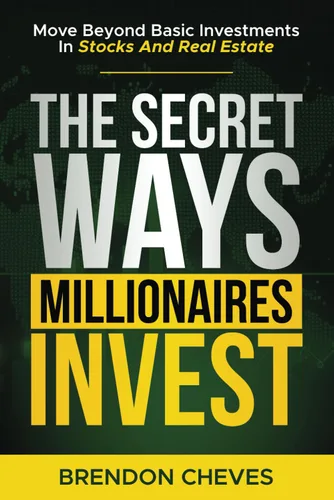 The Secret Ways Millionaires Invest Move Beyond Basic Investments in Stocks and Real Estate