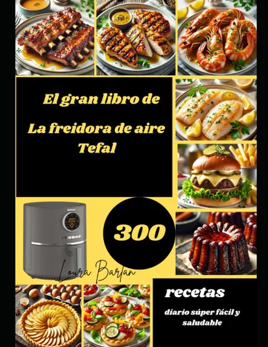 El gran libro de La freidora de aire Tefal 300 recetas diario súper fácil y saludable (Spanish Edition)