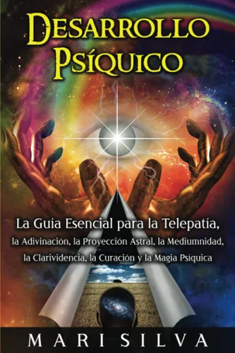 Desarrollo psíquico La guía esencial para la telepatía, la adivinación, la proyección astral, la mediumnidad, la clarividencia, la curación y la ...